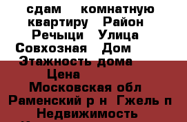 сдам  3 комнатную квартиру › Район ­ Речыци › Улица ­ Совхозная › Дом ­ 19 › Этажность дома ­ 3 › Цена ­ 15 000 - Московская обл., Раменский р-н, Гжель п. Недвижимость » Квартиры аренда   . Московская обл.